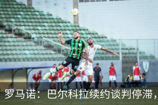罗马诺：巴尔科拉续约谈判停滞，他在阿森纳、利物浦引援名单中