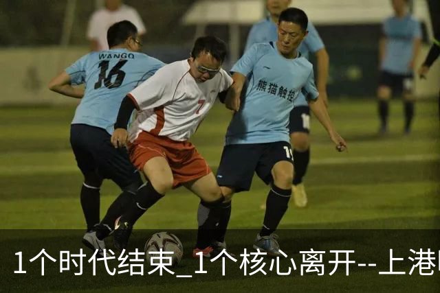 1个时代结束 1个核心离开--上港明年重组的开始